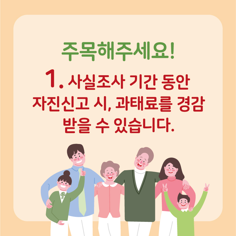 주목해주세요! 1.사실조사 기간 동안 자진신고 시, 과태료를 경감받을 수 있습니다.