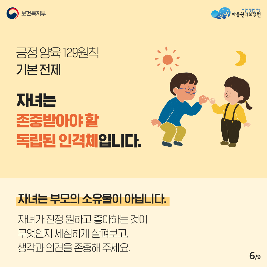 <긍정 양육 129원칙 기본 전제> 자녀는 존중받아야 할 독립된 인격체입니다.  자녀는 부모의 소유물이 아닙니다. 자녀가 진정 원하고 좋아하는 것이 무엇인지 세심하게 살펴보고, 생각과 의견을 존중해 주세요.