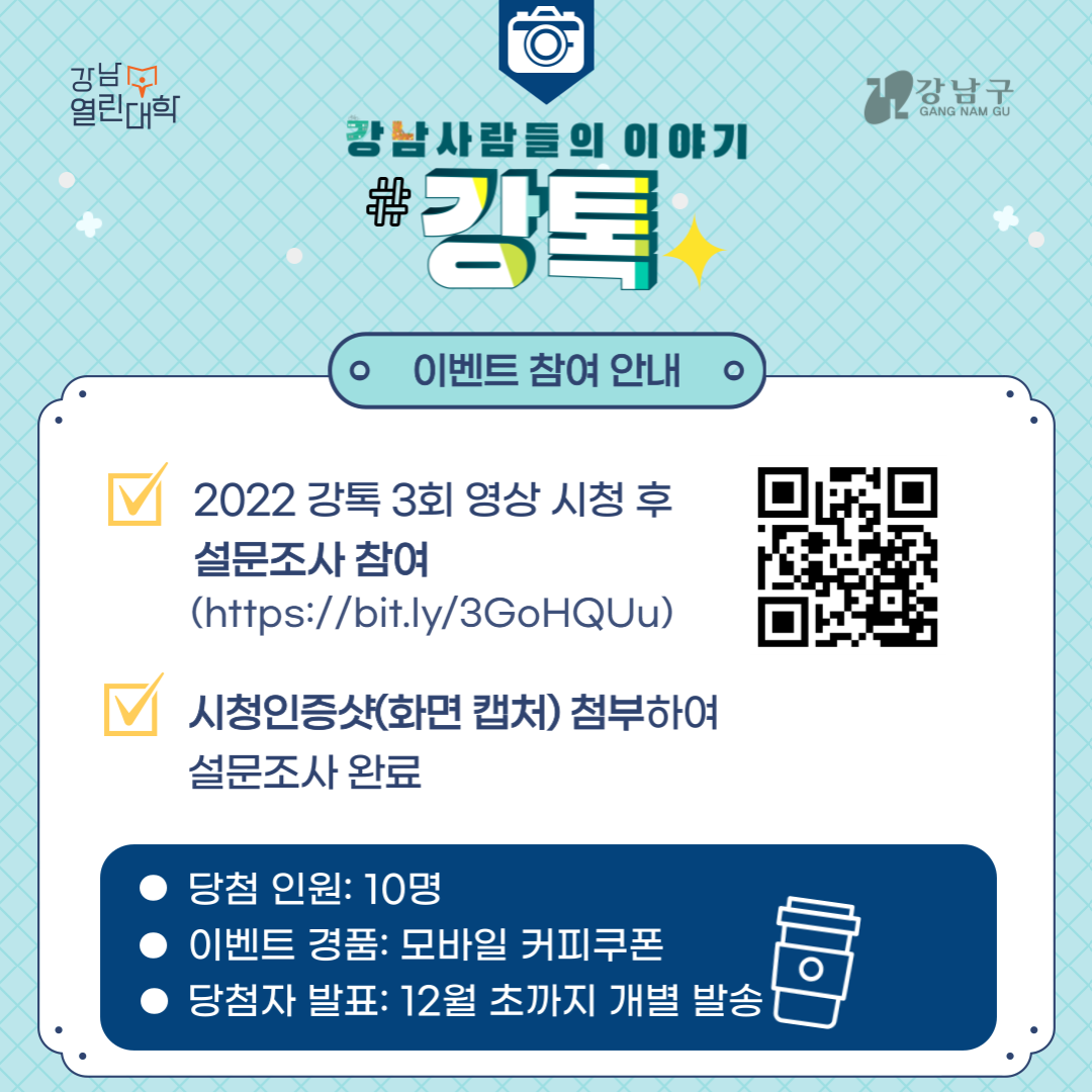 2022 강톡 3회 영상 시청 후 설문조사에 참여해 주세요. 시청인증샷을 첨부해 설문조사를 완료하면 이벤트 응모 끝! 10명을 추첨해 12월 초까지 모바일 커피쿠폰을 개별 발송합니다.