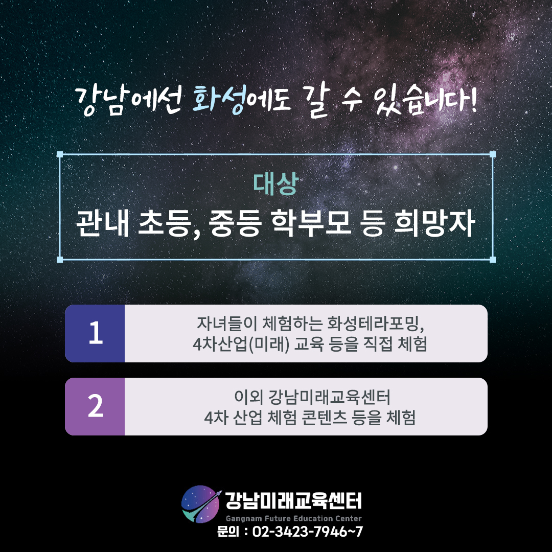 강남에선 화성에도 갈 수 있습니다!  [대상] 관내 초등, 중등 학부모 등 희망자  [내용] - 자녀들이 체험하는 화성테라포밍, 4차산업(미래) 교육 등을 직접 체험 - 이외 강남미래교육센터 4차 산업 체험 콘텐츠 등을 체험