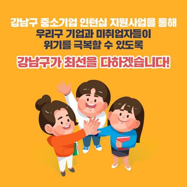 강남구 중소기업 인턴십 지원사업을 통해 우리 구 기업과 미취업자들이 위기를 극복할 수 있도록 강남구가 최선을 다하겠습니다!
