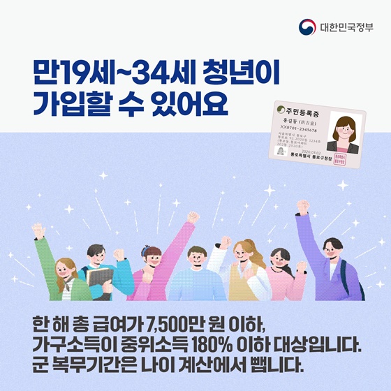 만19세~34세 청년이 가입할 수 있어요. 한 해 총 급여가 7500만원 이하, 가구소득이 중위소득 180% 이하 대상입니다. 군 복무기간은 나이 계산에서 뺍니다.