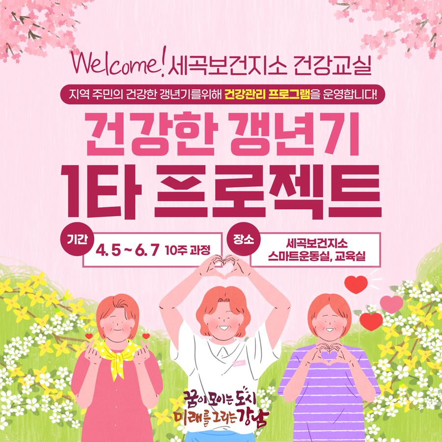 welcom! 세곡보건지소 건강교실 <지역 주민의 건강한 갱년기를 위해 건강관리 프로그램을 운영합니다> 건강한 갱년기 1타 프로젝트   기간) 4.5~6.7 (10주 과정) 장소) 세곡보건지소 스마트운동실, 교육실 