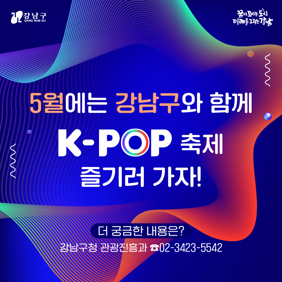 5월에는 강남구와 함께 K-pop 축제 즐기러 가자! 더 궁금한 내용은? 강남구청 관광진흥과 ☎023423-5542