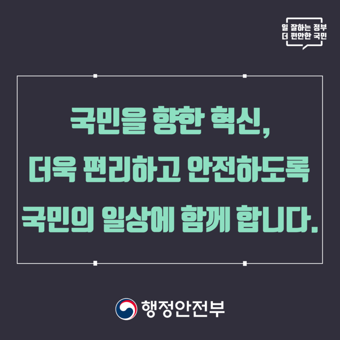 국민을 향한 혁신, 더욱 편리하고 안전하도록 국민의 일상에 함께 합니다. 더 다양한 정부의 혁신이 궁금하다면 혁신24 홈페이지를 방문해 주시기 바랍니다.