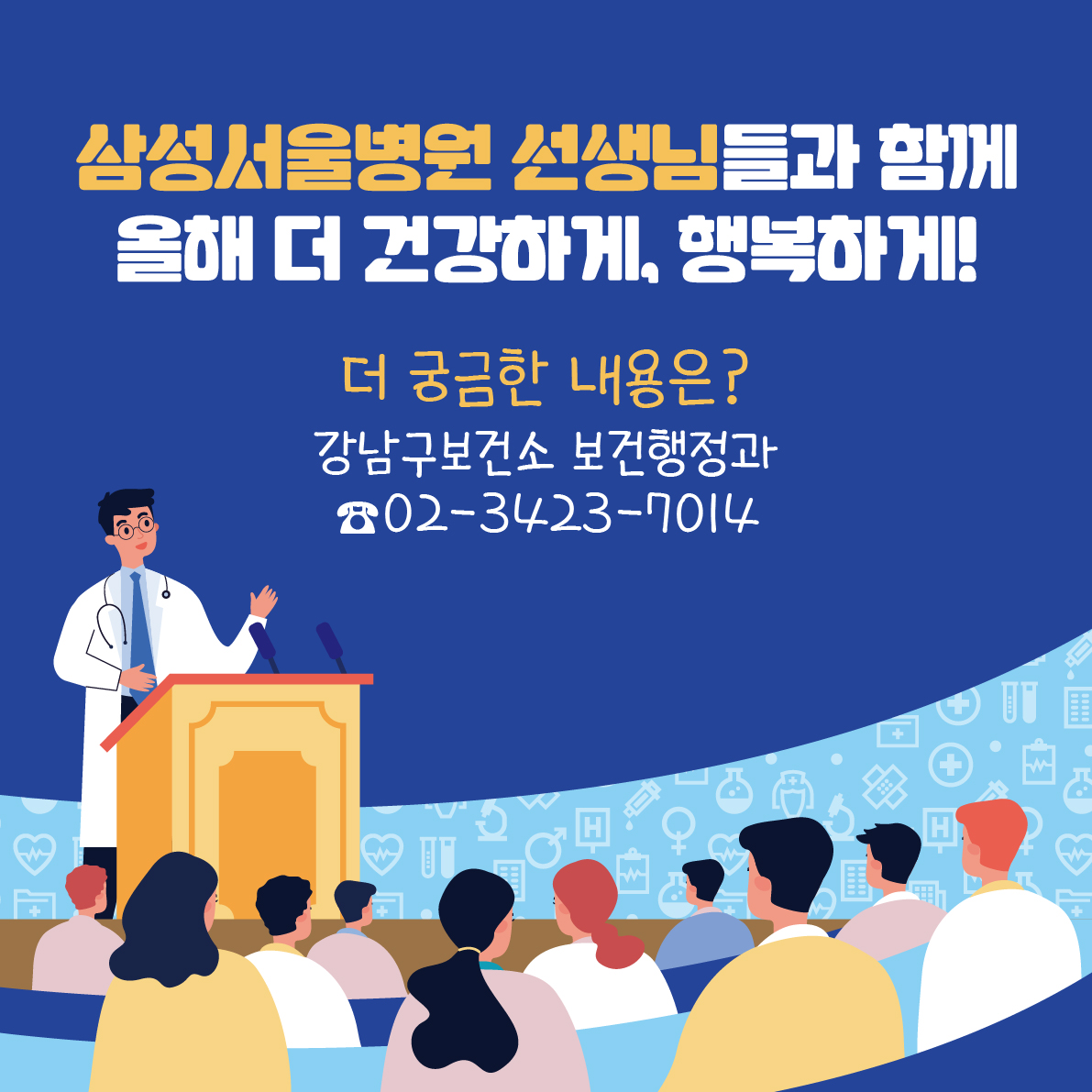 삼성서울병원 선생님들과 함께 올해 더 건강하게, 행복하게! 더 궁금한 내용은 강남구보건소 보건행정과 ☎02-3423-7014로 문의해 주시기 바랍니다.