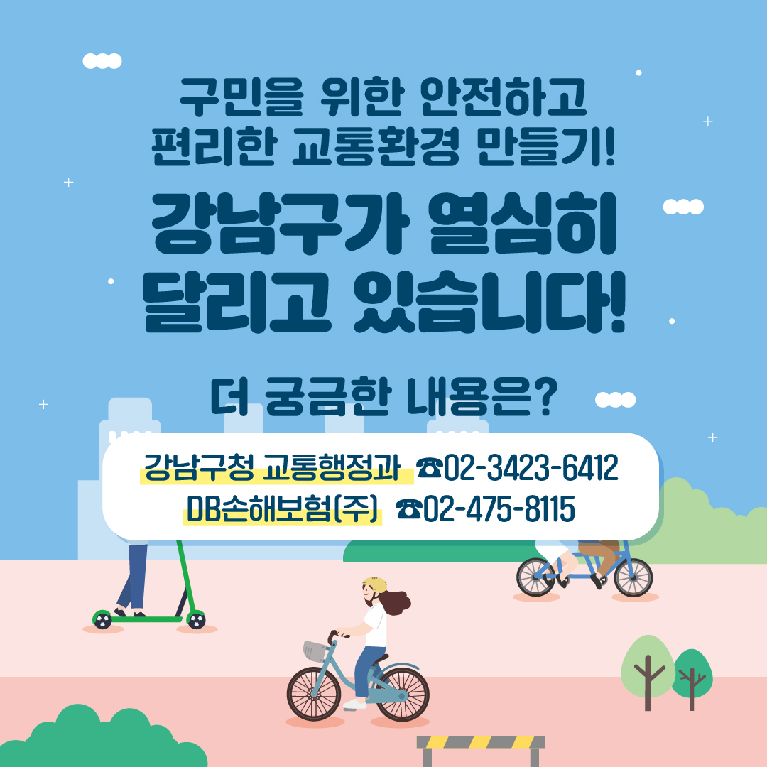 구민을 위한 안전하고 편리한 교통환경 만들기! 강남구가 열심히 달리고 있습니다! 더 궁금한 사항은 강남구청 교통행정과 ☎02-3423-6412 또는 DB손해보험(주) ☎02-475-8115로 문의해 주세요.