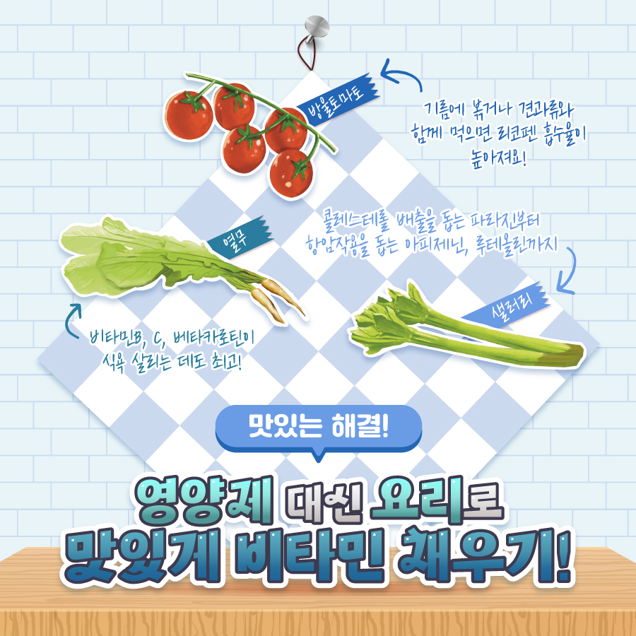 맛있는 해결! 영양제 대신 요리로 맛있게 비타민 채워줄 식재료입니다. 열무에 가득한 비타민B·C, 베타카로틴이 식욕을 살려줍니다. 방울토마토는 기름에 볶거나 견과류랑 먹으면 리코펜 흡수율이 높아집니다. 콜레스테롤 배출을 돕는 파라진, 항암작용을 돕는 아피제닌·루테올린까지 가득한 샐러리도 맛있게 드세요!