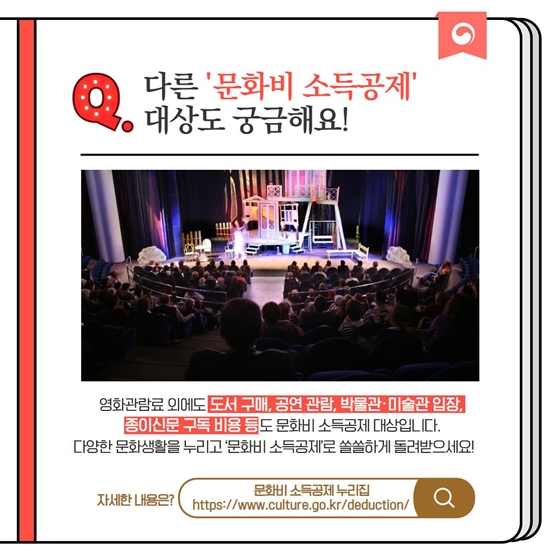 Q. 다른 ‘문화비 소득공제’ 대상도 궁금해요! 영화관람료 외에도 도서 구매, 공연 관람, 박물관·미술관 입장, 종이신문 구독 비용 등도 문화비 소득공제 대상입니다. 다양한 문화생활을 누리고 ‘문화비 소득공제’로 쏠쏠하게 돌려받으세요!