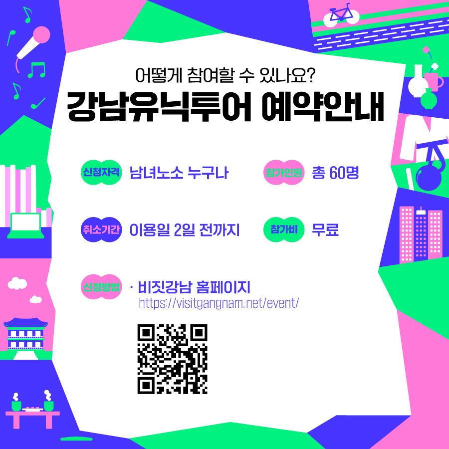 강남유닉투어 예약안내 신청방법: 비짓강남 홈페이지 인터넷 접수 https://visitgangnam.net/event/ 신청자격: 남녀노소 누구나 참가인원: 총 60명 취소기간: 이용일 2일 전까지 참가비: 무료