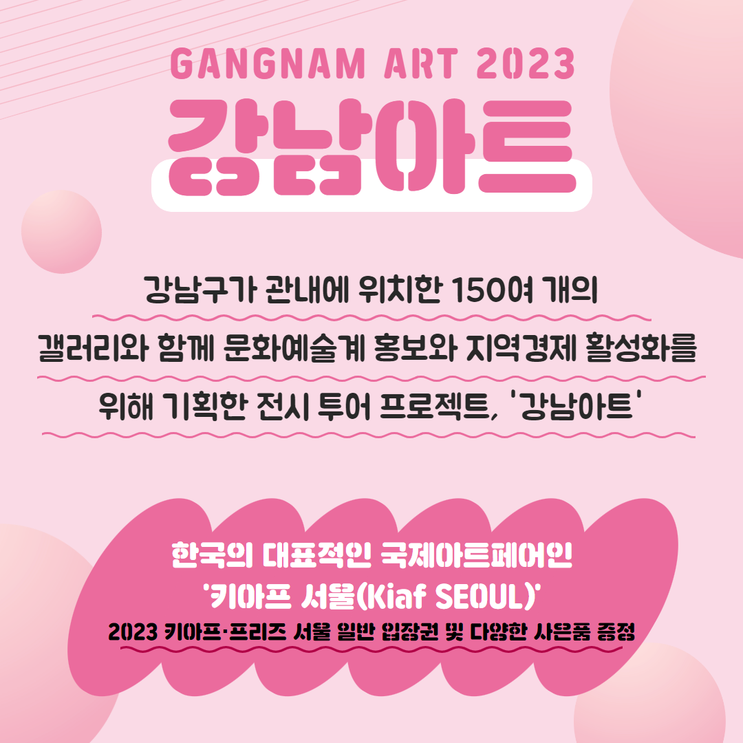 강남구가 관내에 위치한 150여 개의 갤러리와 함께 문화예술계 홍보와 지역경제 활성화를 위해 기획한 전시 투어 프로젝트 '강남아트' 한국의 대표적인 국제아트페어인 '키아프 서울(Kaif SEPUL)' ⭐2023 키아프, 프리즈 서울 일반 입장권 및 다양한 사은품 증정