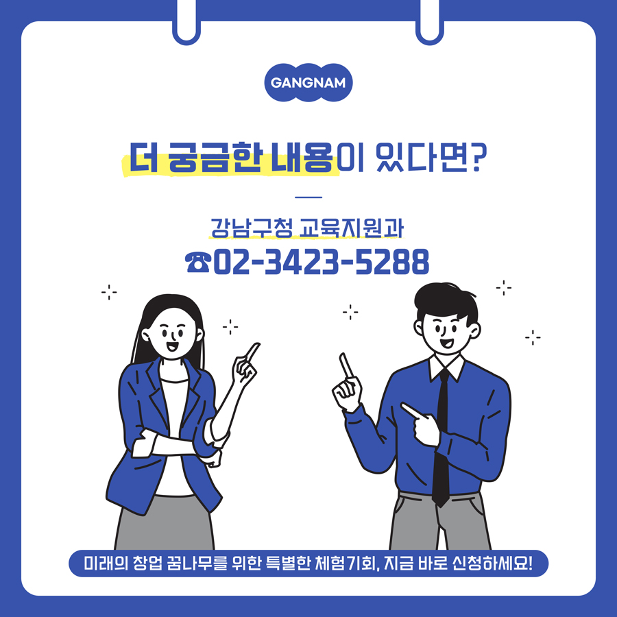 미래의 창업 꿈나무를 위한 특별한 체험기회, 지금 바로 신청하세요! 더 궁금한 내용이 있다면? 강남구청 교육지원과 ☎02-3423-5288로 문의하시면 됩니다.
