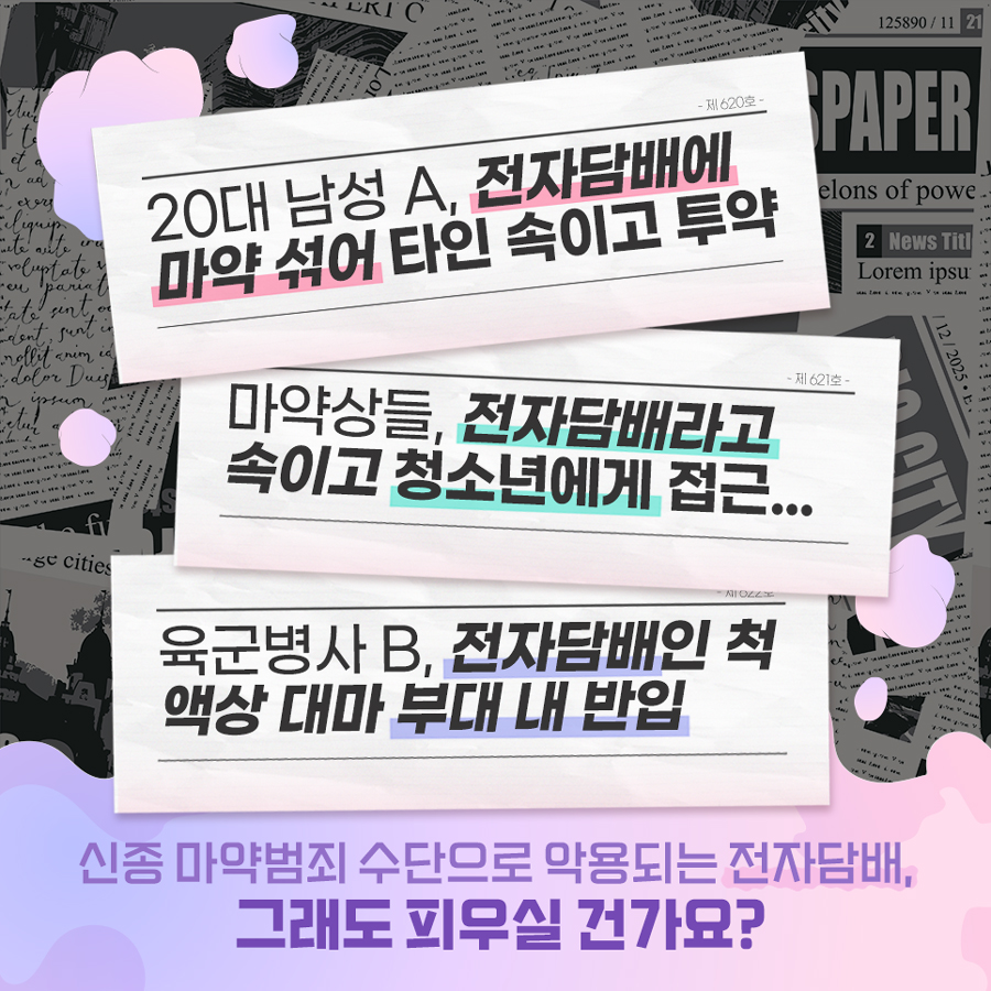 전자담배에 마약을 섞어 타인을 속이고 투약한 20대 남성, 전자담배인 척 액상 대마를 부대에 반입한 육군병사, 전자담배라고 속이고 마약을 청소년에게 판 마약상 등 전자담배를 악용한 마약범죄가 늘고 있습니다. 신종 마약범죄 수단으로 악용되는 전자담배, 그래도 피우실 건가요?