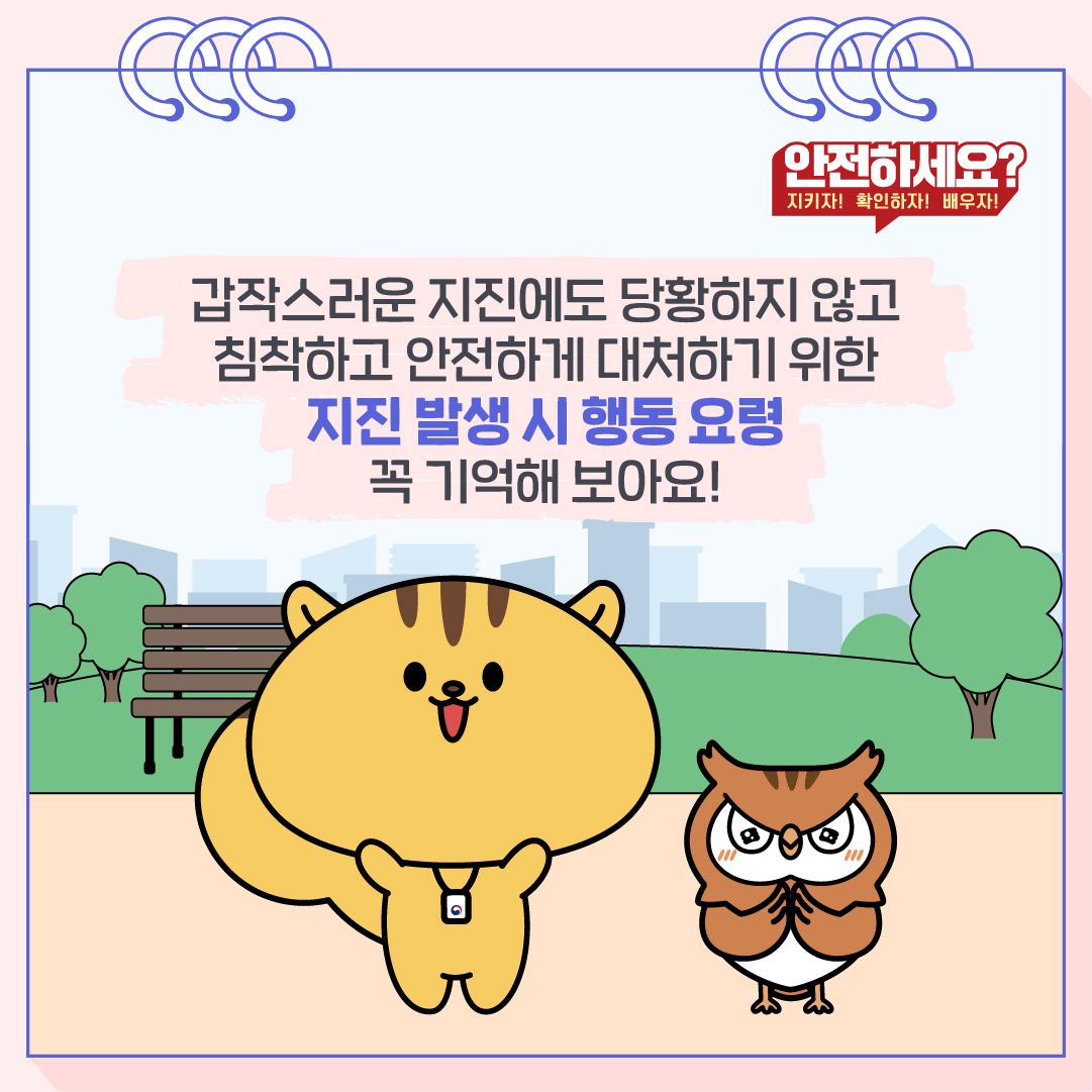 갑작스러운 지진에도 당황하지 않고 침착하고 안전하게 대처하기 위한 지진 발생 시 행동요령 꼭 기억해 보아요!