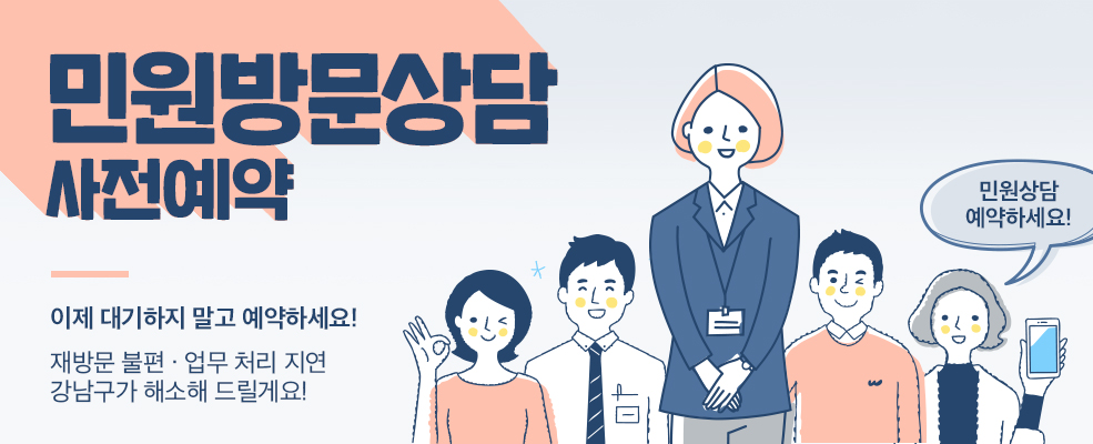 민원방문상담 사전예약 이제 대기하지말고 예약하세요! 재방문 불편,업무 처리 지연 강남구가 해소해 드릴게요! 민원상담 예약하세요!