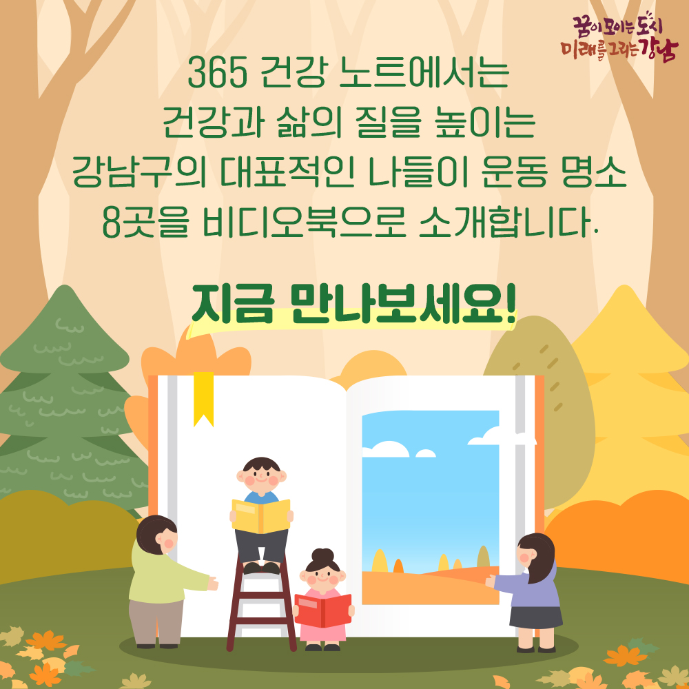 365 건강 노트에서는 건강과 삶의 질을 높이는 강남구의 대표적인 나들이 운동 명소 8곳을 비디오북으로 소개합니다. 지금 만나보세요!