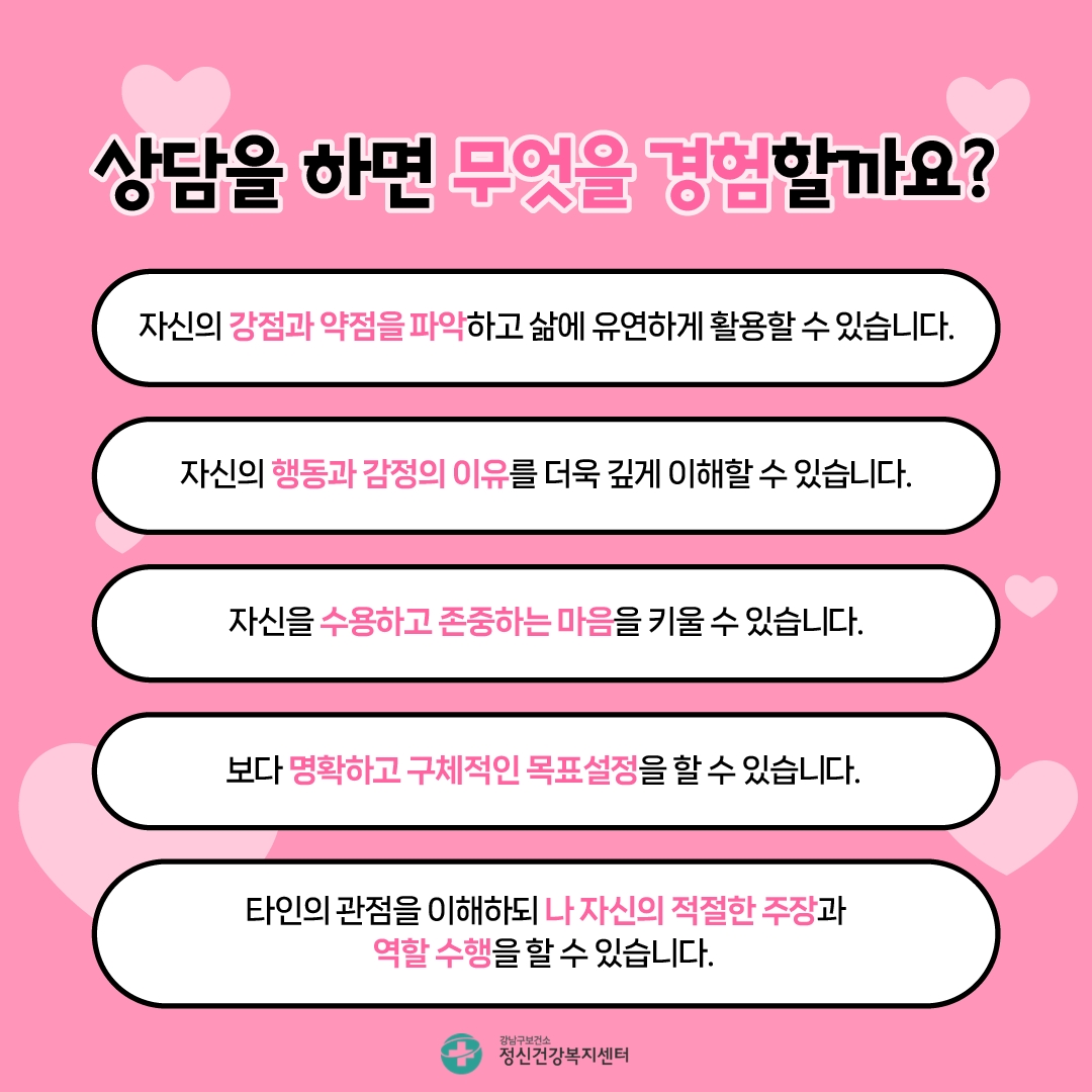 상담을 하면 무엇을 경험할까요? 첫째, 자신의 강점과 약점을 파악하고 삶에 유연하게 활용할 수 있습니다. 둘째, 자신의 행동과 감정의 이유를 더욱 깊게 이해할 수 있습니다. 셋째, 자신을 수용하고 존중하는 마음을 키울 수 있습니다. 넷째, 보다 명확하고 구체적인 목표설정을 할 수 있습니다. 다섯째, 타인의 관점을 이해하되 나 자신의 적절한 주장과 역할 수행을 할 수 있습니다.