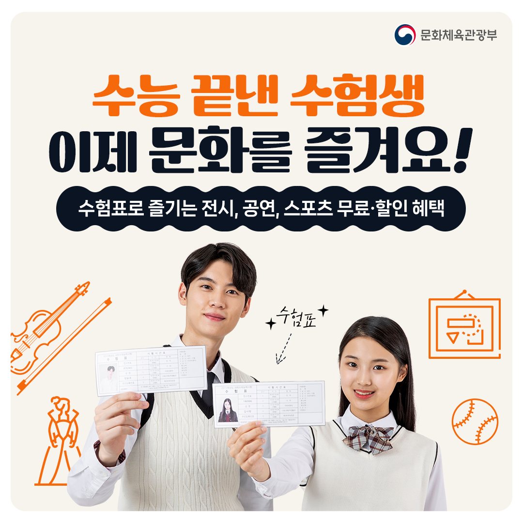 “그동안 애쓴 수험생 여러분, 이제 ‘수험표 혜택’을 즐길 시간입니다!” 국립 박물관·미술관, 경기장 무료입장부터 공연·영화 할인, 기념품 선물까지. 문화체육관광부가 수험생 여러분을 위해 마련한 다양한 문화 행사와 혜택들을 누리며 스트레스와 피로를 풀고, 문화충전도 빵빵하게!