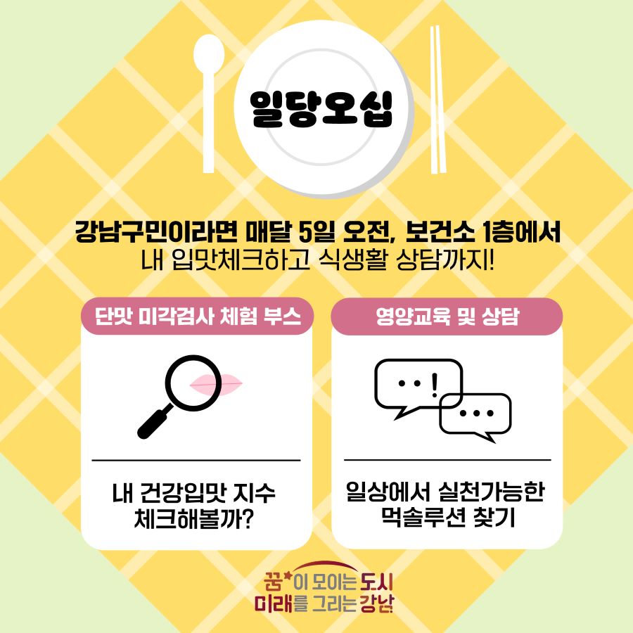 강남구민이라면 매달 5일 오전, 보건소 1층에서 내 입맛 체크하고 식생활 상담까지! 단맛 미각검사 체험 부스에서 내 건강입맛 지수 체크해 볼까? 영양교육 및 상담을 통해 일상에서 실천가능한 먹솔루션 찾아보세요!