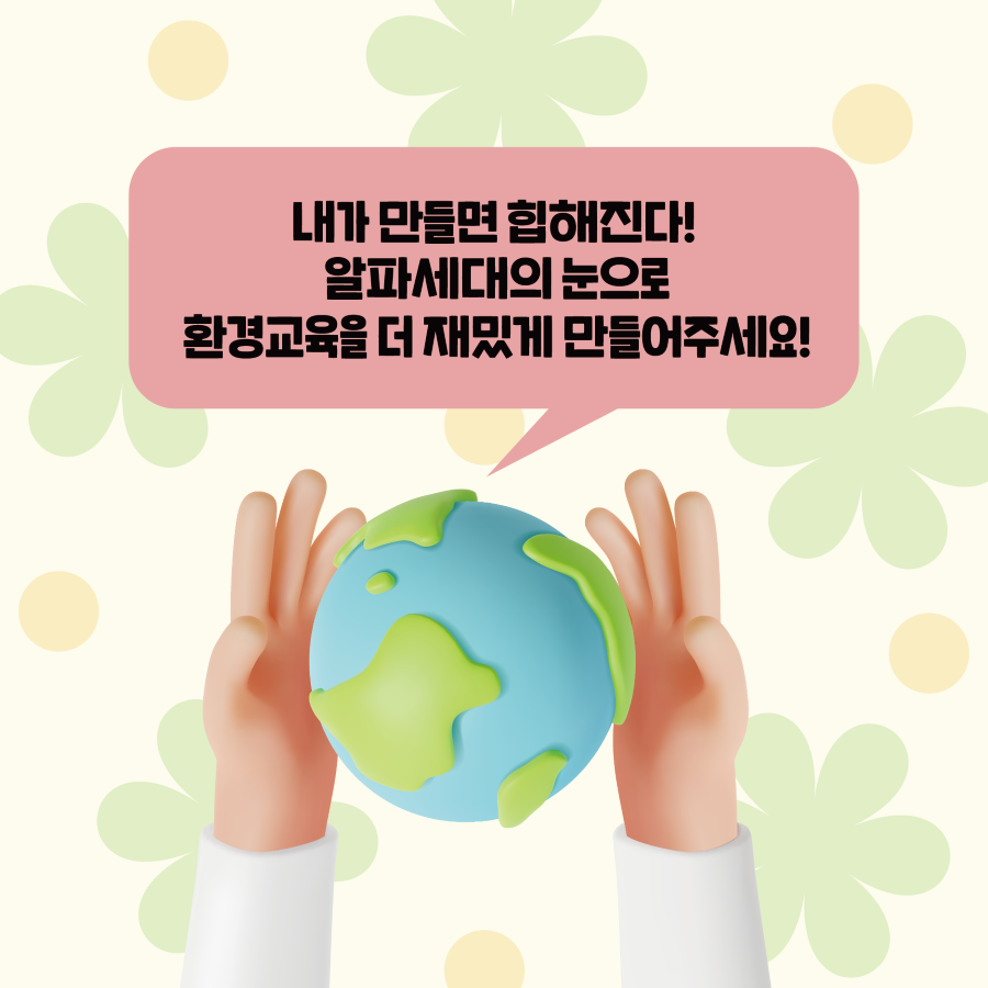 환경교육, 내가 만들면 힙해진다! 알파세대의 눈으로 환경교육을 더 재밌게 만들어 주세요!