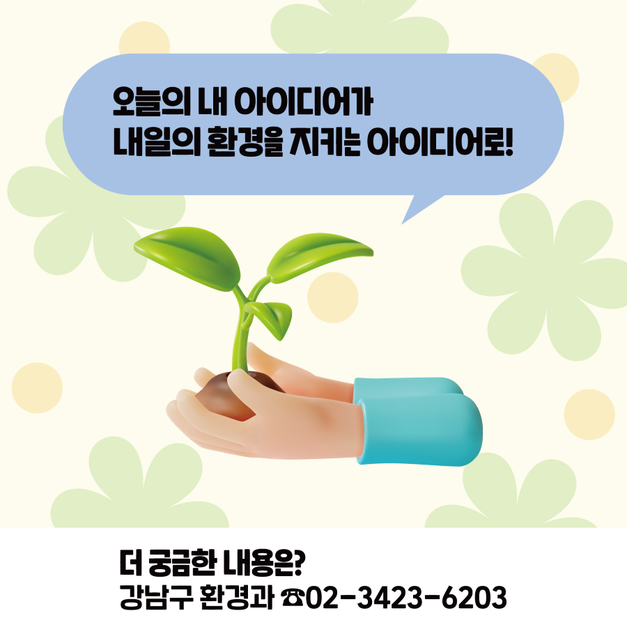 오늘의 내 아이디어가 내일의 환경을 지키는 아이디어로! 2024 강남 환경혁신교육 프로그램 공모전에 많은 참여 부탁드립니다. 더 궁금한 내용은 환경과 ☎02-3423-6203로 문의해 주세요.