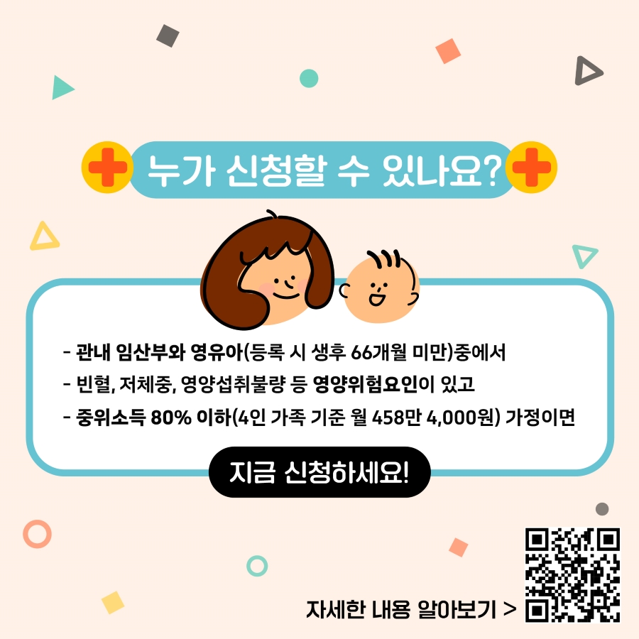 관내 임산부와 영유아 중에서 빈혈, 저체중, 영양섭취불량 등 영양위험요인이 있고 중위소득 80% 이하 가정이면 지금 신청하세요! 단 등록 당시 아기의 나이가 생후 66개월 미만이어야 합니다. 중위소득 80%는 4인 가족 기준 월소득 458만 4000원 이하입니다. 자세한 내용은 강남구보건소 홈페이지에서 확인할 수 있습니다.