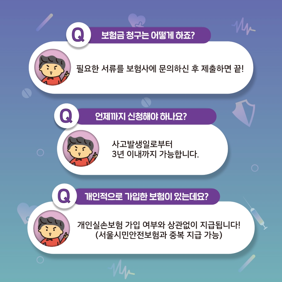 보험금 청구는 필요한 서류를 보험사에 문의하신 후 제출하면 끝! 보험금 청구는 사고발생일로부터 3년 이내까지 가능합니다. 개인적으로 실손보험을 가입했는지 여부와 상관없이 보험금이 지급되며, 서울시민안전보험과도 중복지급 가능합니다.