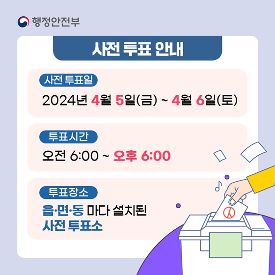 사전투표는 2024년 4월 5일 금요일과 4월 6일 토요일에 할 수 있습니다. 오전 6시부터 오후 6시까지 읍·면·동마다 설치된 사전투표소를 방문하면 됩니다.