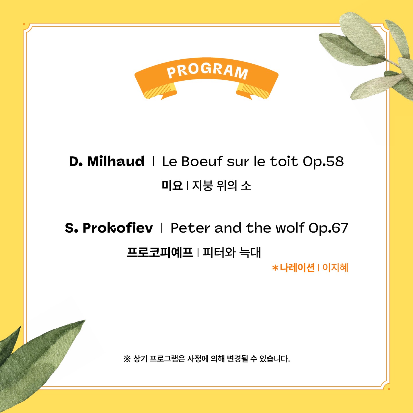 이번 레퍼토리는 다음과 같습니다. 다리우스 미요(Darius Milhaud)의 '지붕 위의 소(Le Boeuf sur le toit Op.58)'와 세르게이 프로코피예프(Sergei Prokofiev) '피터와 늑대(Peter and the wolf Op.67)'를 이지혜 해설가와 함께 감상합니다. 단, 상기 프로그램은 사정에 의해 변경될 수 있습니다.