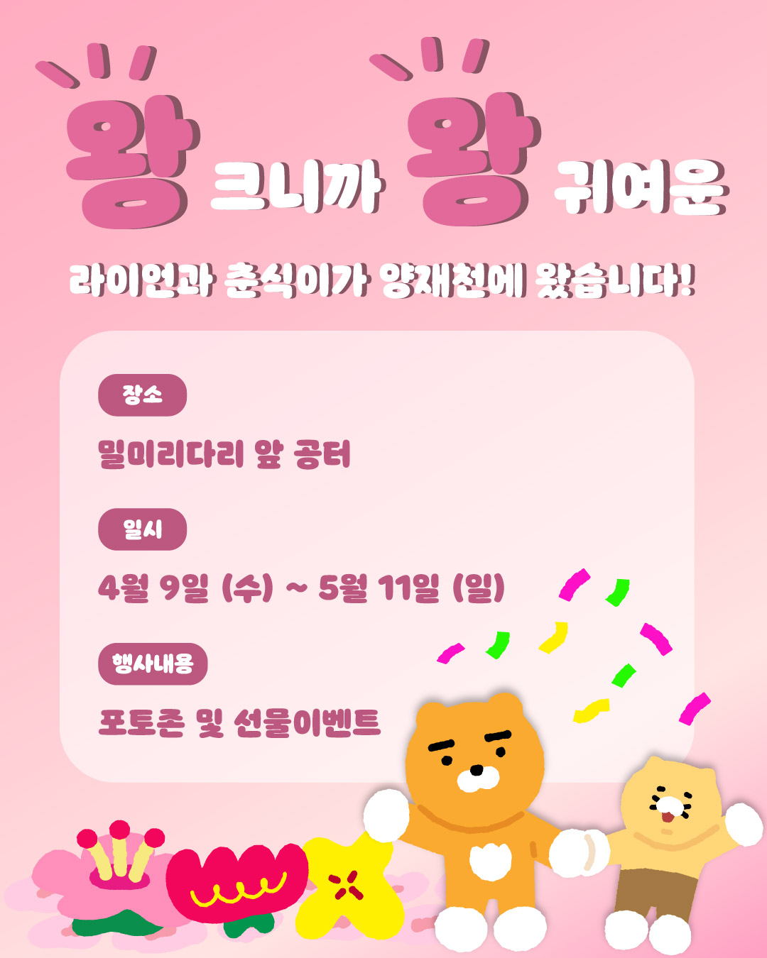 왕 크니까 왕 귀여운 라이언과 춘식이가 양재천에 왔습니다! 4월 9일 수요일부터 5월 11일 일요일까지 밀미리다리 앞 공터에서 포토존, 선물 이벤트를 진행합니다.