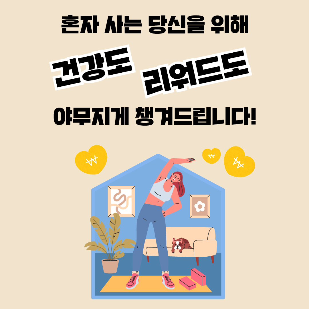 혼자 사는 당신을 위해 건강도 리워드도 야무지게 챙겨드립니다!