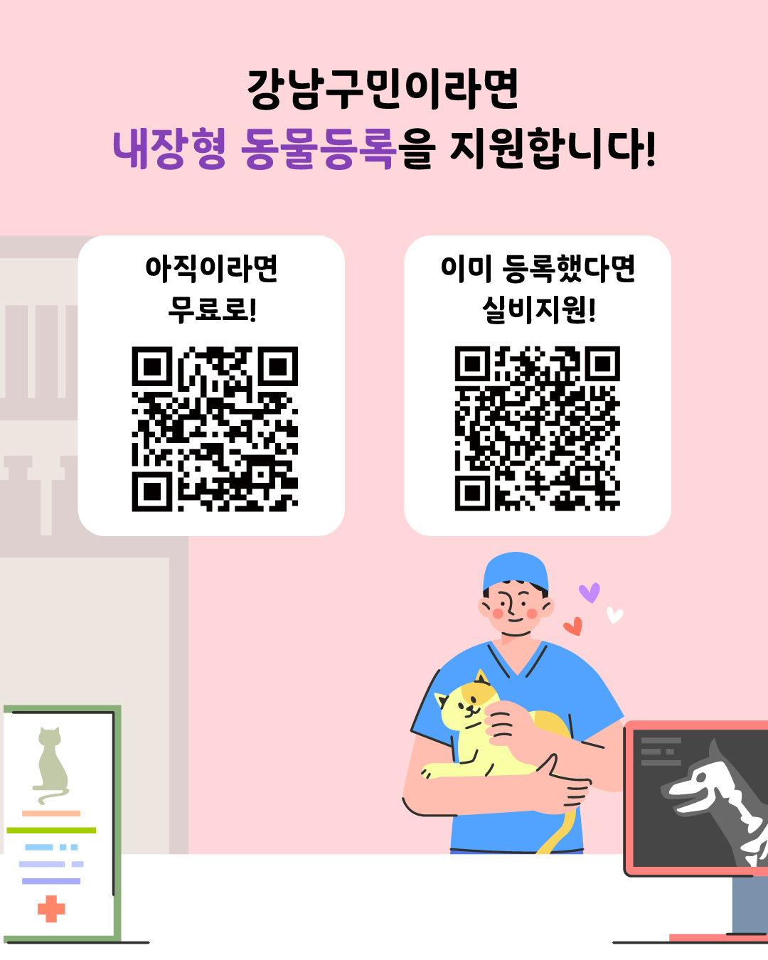 강남구민이라면 내장형 동물등록을 지원합니다! 아직 동물등록 전이라면 신청서류를 갖춰 지정 동물병원을 방문해 주세요. 이미 등록을 마쳤다면 2025년 신규 등록자에 한해 최대 5만 1천원까지 실비 환급해 드립니다. 좌측QR코드 반려동물 내장형 무료등록페이지 바로가기, 우측QR코드 내장형 동물등록 비용 신청 페이지 바로가기