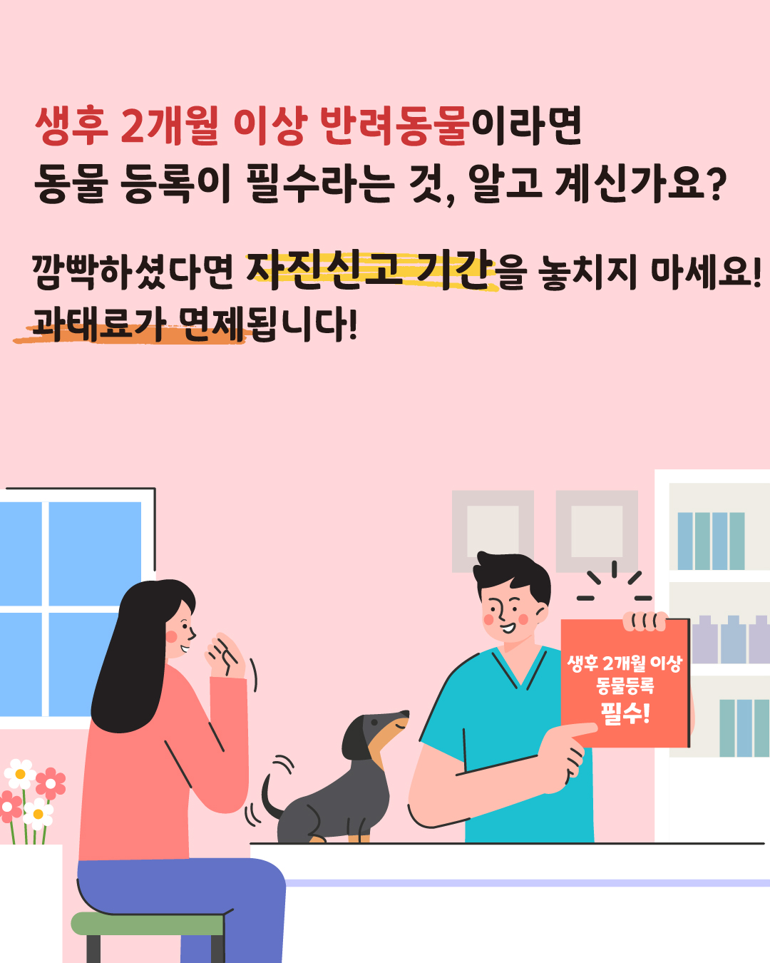 생후 2개월 이상 반려견이라면 동물 등록이 필수라는 것, 알고 계신가요? 깜박하셨다면 자진신고 기간을 놓치지 마세요! 과태료가 면제됩니다!