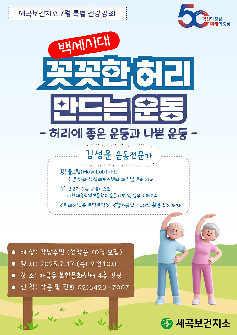 세곡보건지소 7월 특별 건강강좌 백세시대 꼿꼿한 허리 만드는 운동 허리에 좋은 운동과 나쁜 운동 대상 : 강남주민(선착순 70명 모집) 일시 : 2025. 7. 17.(목) 오전 10시 장소 : 자곡동 복합문화센터 4층 강당 신청 : 방문 및 전화 02)3423-7007
