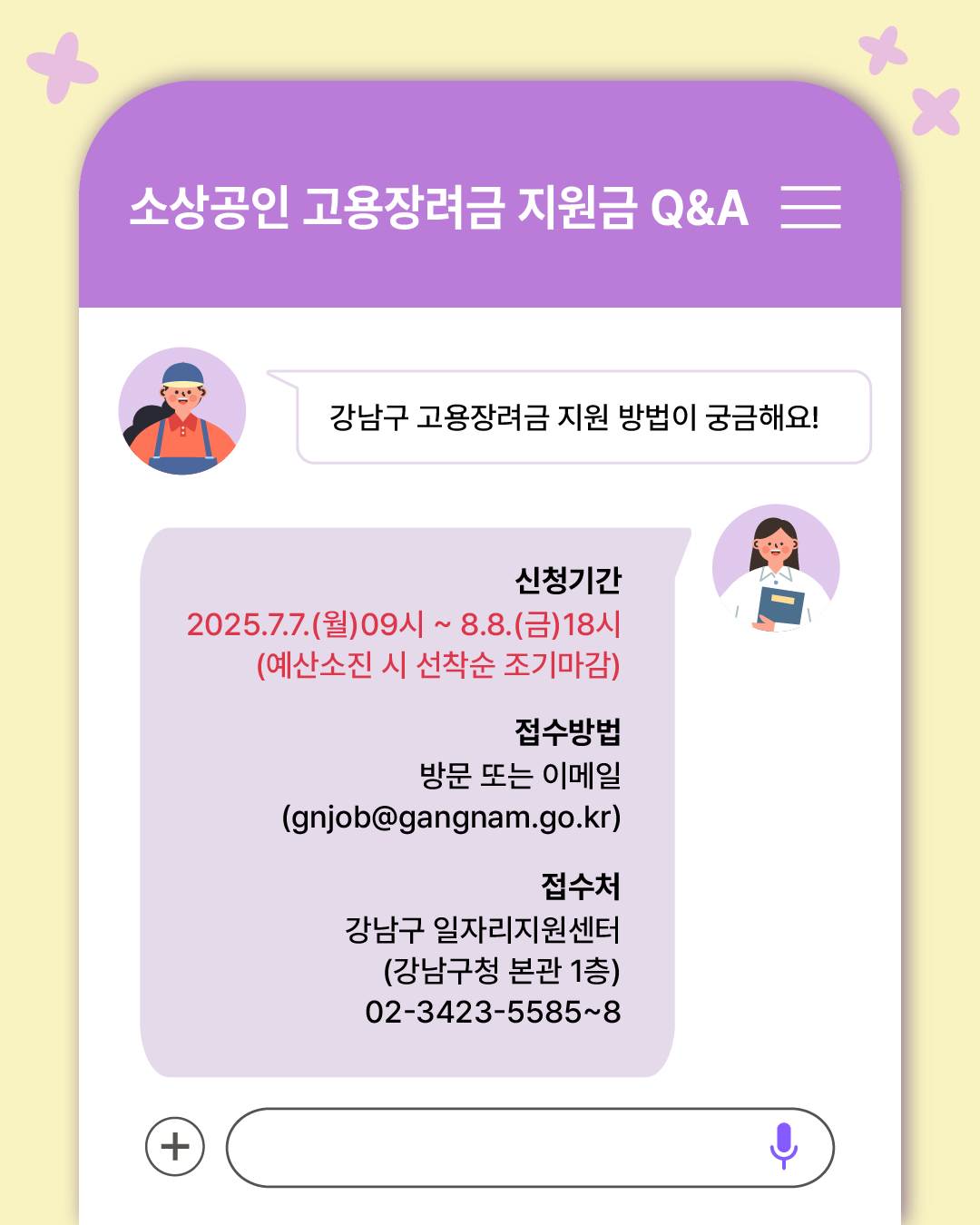 Q. 강남구 고용장려금 지원 방법이 궁금해요!   ▶신청기간 : 2025.7.7.(월) 09시 ~ 8.8.(금) 18시 (예산소진 시 선착순 조기마감) ▶접수방법 : 방문 또는 이메일 (gnjob@gangnam.go.kr) ▶접 수 처 : 강남구 일자리지원센터 (강남구청 본관 1층) (☎02-3423-5585~8)