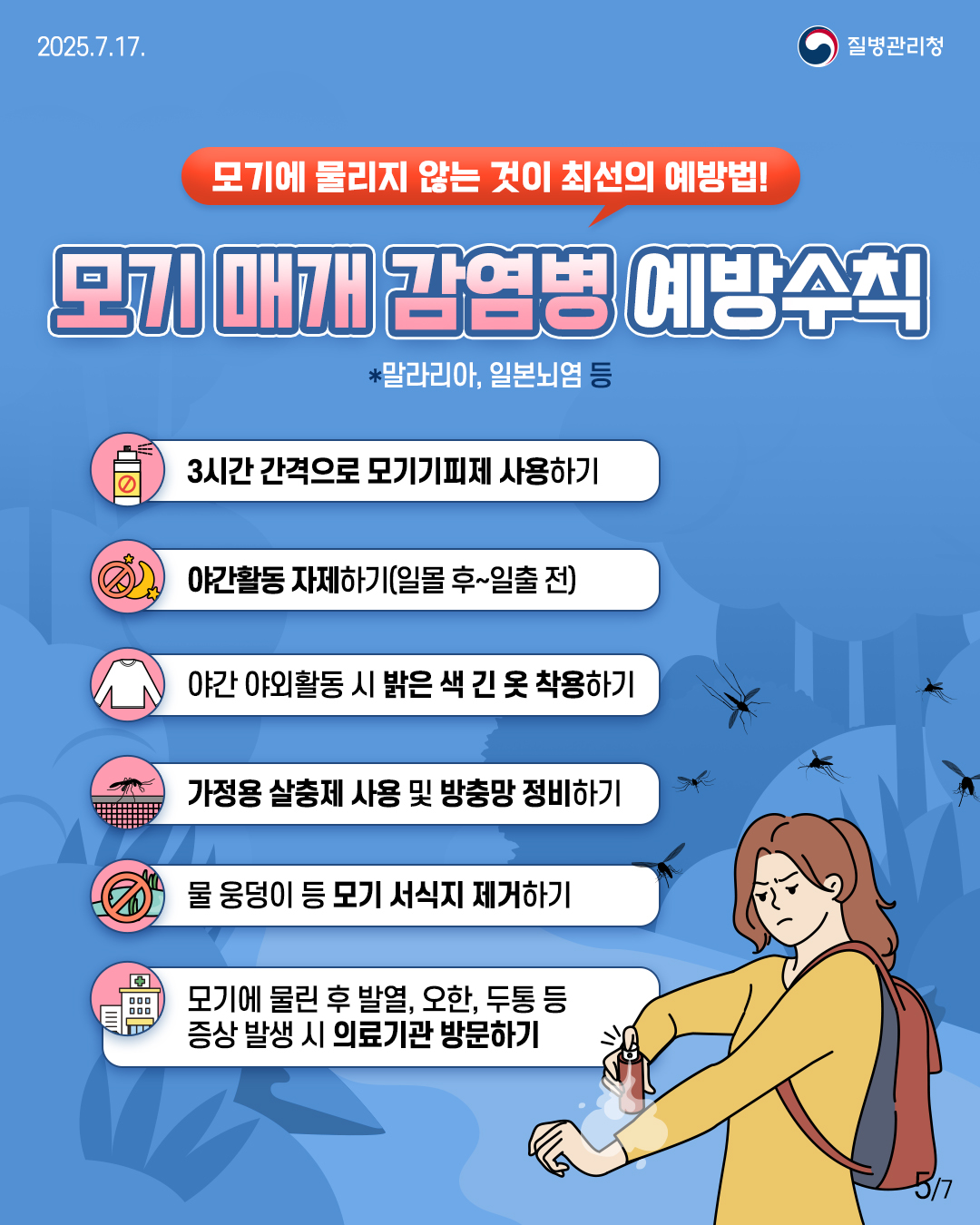 🚨모기에 물리지 않는 것이 최선의 예방법! 모기 매개 감염병 예방수칙 * 말라리아, 일본뇌염 등 ✅ 3시간 간격으로 모기기피제 사용하기 ✅ 야간활동 자제하기(일몰 후~일출 전) ✅ 야간 야외활동 시 밝은 색 긴 옷 착용하기 ✅ 가정용 살충제 사용 및 방충망 정비하기 ✅ 물 웅덩이 등 모기 서식지 제거하기 ✅ 모기에 물린 후 발열, 오한, 두통 등 증상 발생시 의료기관 방문하기