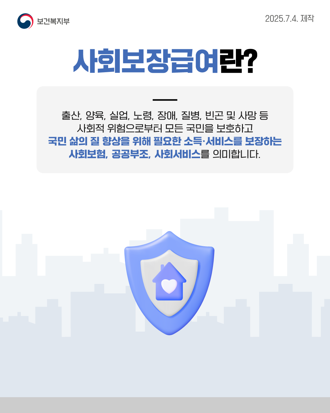 🔎사회보장급여란? 출산, 양육, 실업, 노령, 장애, 질병, 빈곤 및 사망 등 사회적 위험으로부터 모든 국민을 보호하고 국민 삶의 질 향상을 위해 필요한 소득·서비스를 보장하는 사회보험, 공공부조, 사회서비스를 의미합니다.