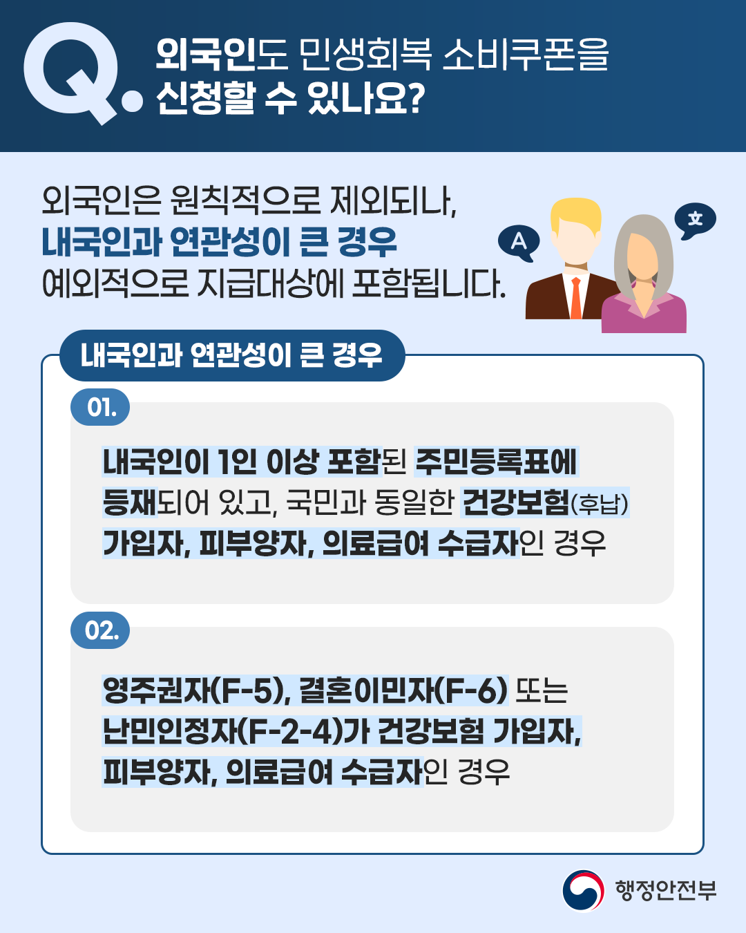 외국인은 원칙적으로 민생회복 소비쿠폰 신청에서 제외되나, 내국인과 연관성이 큰 경우 예외적으로 지급 대상에 포함됩니다. 예를 들어 내국인이 1인 이상 포함된 주민등록표에 등재돼 있고, 국민과 동일한 건강보험(후납)가입자, 피부양자, 의료급여 수급자인 경우 또는 영주권자(F-5), 결혼이민자(F-6), 난민인정자(F-2-4)가 건강보험 가입자, 피부양자, 의료급여 수급자인 경우 신청할 수 있습니다.