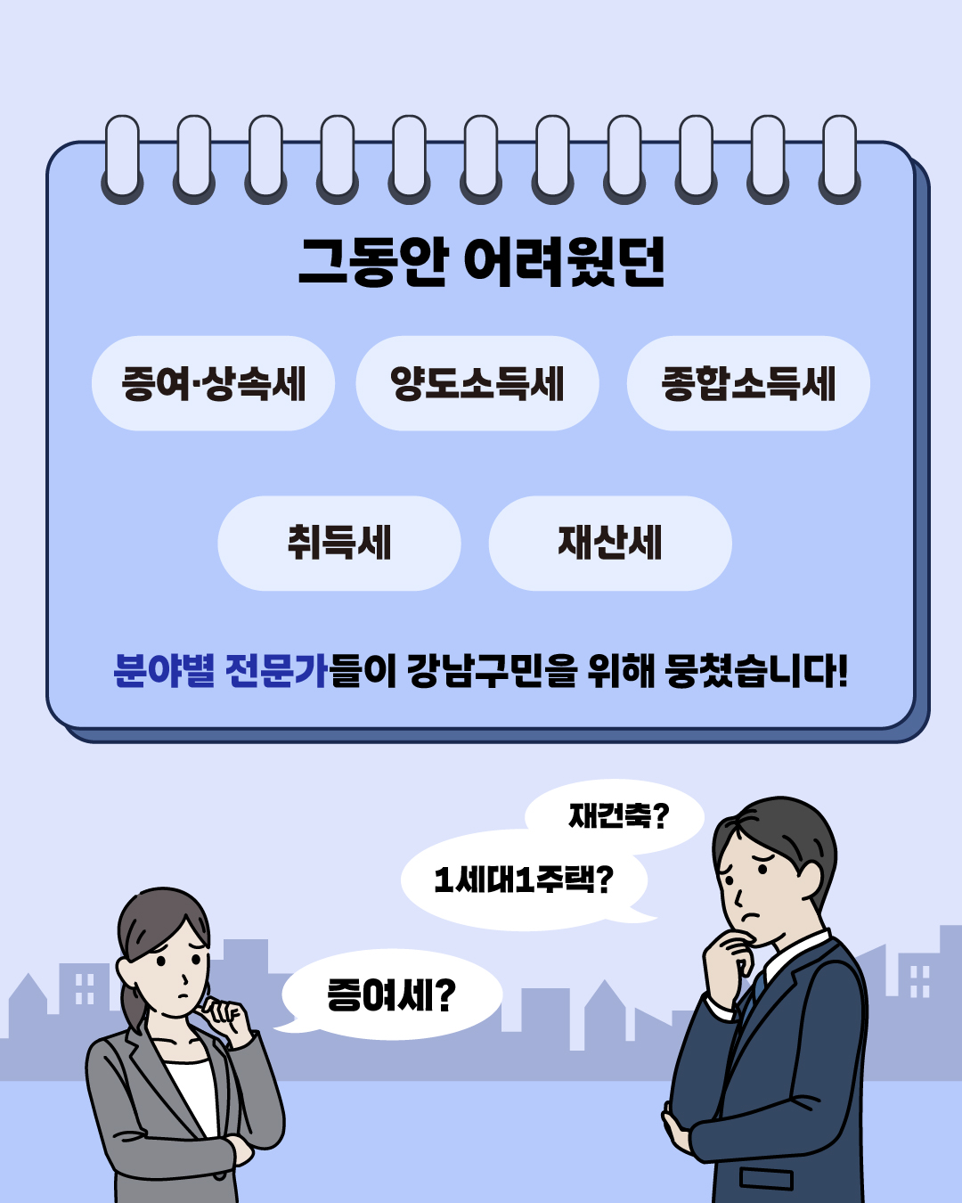 그동안 어려웠던 증여·상속세, 양도소득세, 종합소득세 취득세 재산세 분야별 전문가들이 강남구민을 위해 뭉쳤습니다!