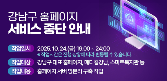 강남구 홈페이지 서비스 중단 안내 작업일시 : 2025.10.24.(금) 19:00 ~ 24:00 ※ 작업시간은 진행 상황에 따라 변동될 수 있습니다. 작업대상 : 강남구 대표 홈페이지, 메디컬강남, 스마트복지관 등 작업내용 : 홈페이지 서버 망분리 구축 작업