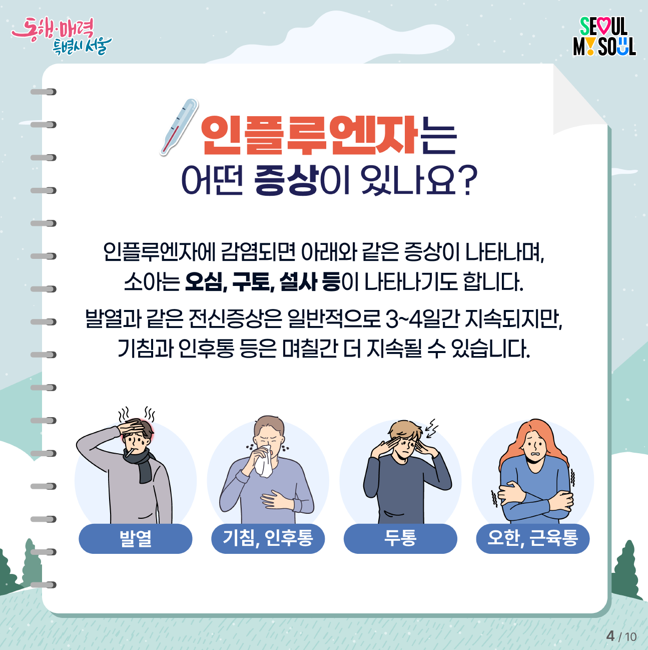 인플루엔자에 감염되면 발열, 기침, 인후통, 두통, 오한, 근육통과 같은 증상이 나타나며, 소아는 오심, 구토, 설사 등이 나타나기도 합니다. 발열과 같은 전신증상은 일반적으로 3~4일간 지속되지만, 기침과 인후통 등은 며칠 간 더 지속될 수 있습니다.