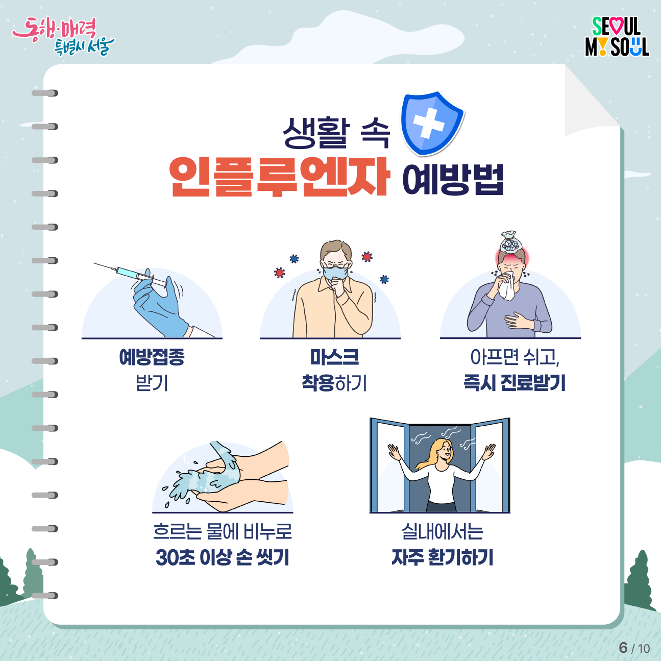 예방접종 받기, 마스크 착용하기, 아프면 쉬고, 즉시 진료받기, 흐르는 물에 비누로 30초 이상 손 씻기, 실내에서는 자주 환기하기 등 생활 속 인플루엔자 예방법을 기억하세요.