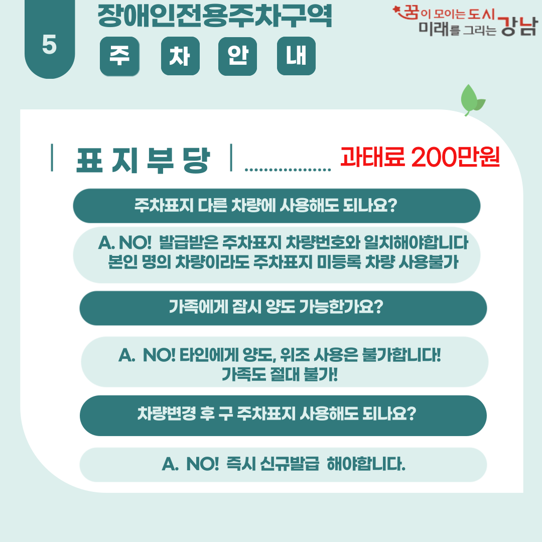 장애인전용주차구역 표지를 부당하게 사용하면 과태료 200만원에 처합니다. 발급받은 주차표지는 반드시 해당 차량번호와 일치해야 인정됩니다. 본인 명의 차량이더라도 미등록차량에는 주차표지를 사용할 수 없습니다. 가족이라고 하더라도 주차표지를 타인에게 양도하거나 위조해서 사용하면 안 됩니다. 만약 차량이 바뀌었다면 기존 주차표지 대신 즉시 새 표지를 발급받아서 사용해야 합니다.