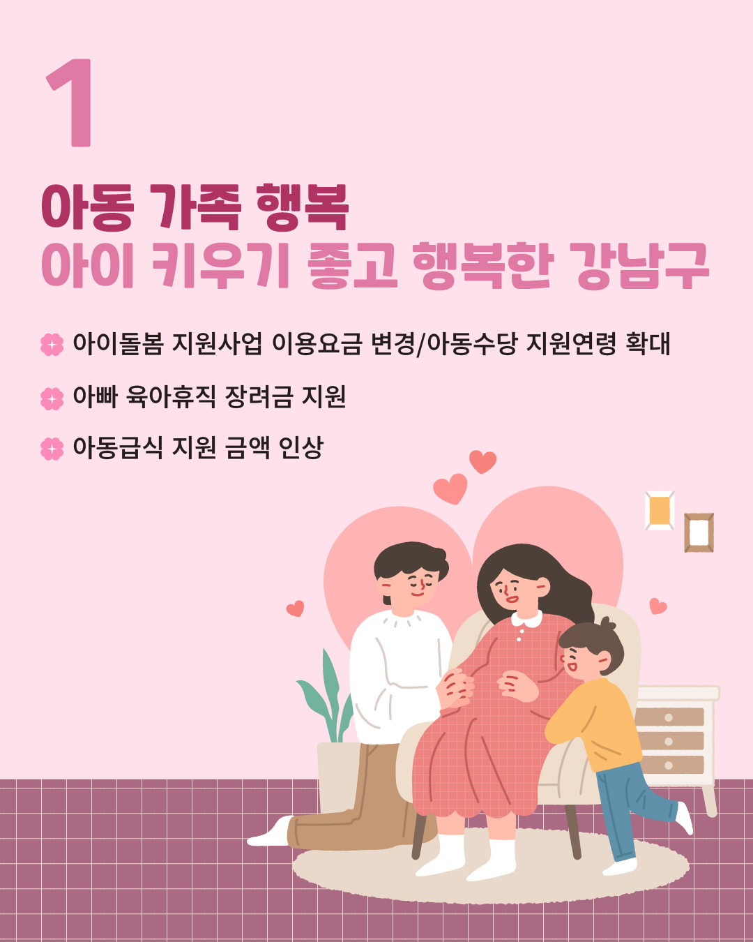 ⭐1. 아동가족 행복 / 아이 키우기 좋고 행복한 강남구   ✅아이돌봄 지원사업 이용요금 변경/아동수당 지원연령 확대 ✅아빠 육아휴직 장려금 지원 ✅아동급식 지원 금액 인상