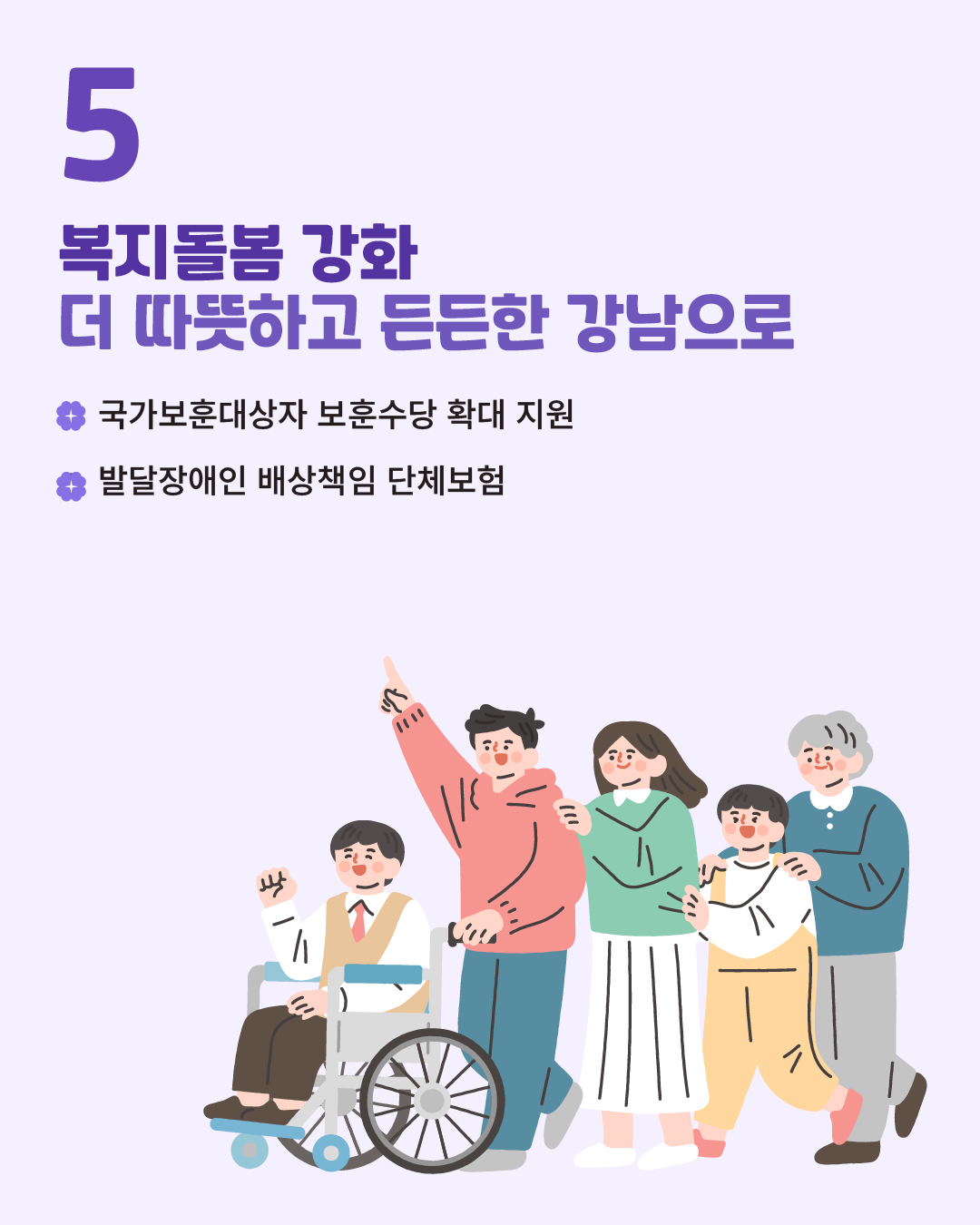 ⭐5. 복지돌봄 강화 / 더 따뜻하고 든든한 강남으로   ✅국가보훈대상자 보훈수당 확대 지원  ✅발달장애인 배상책임 단체보험     