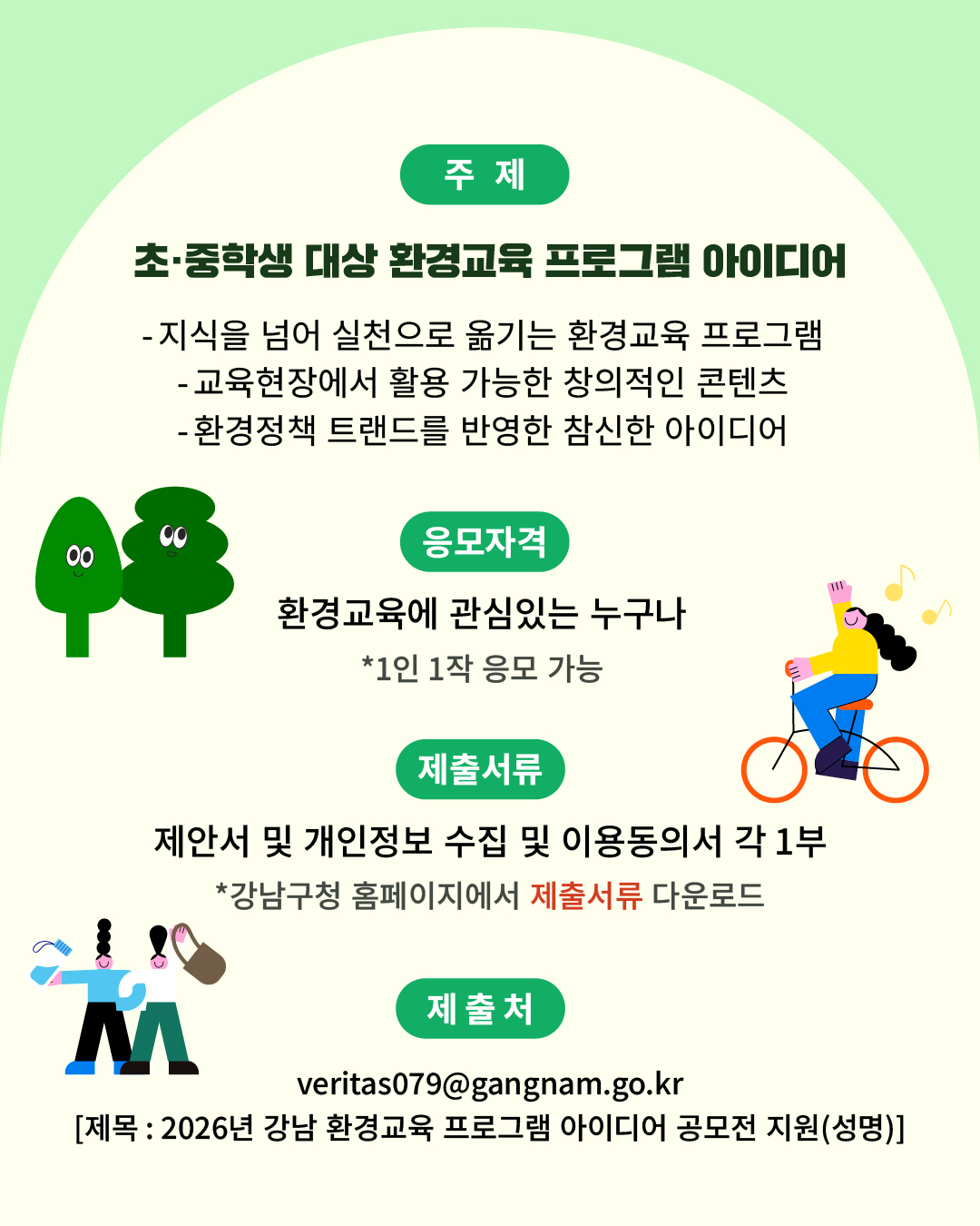 주제는 초·중학생 대상 환경교육 프로그램 아이디어입니다. 지식을 넘어 실천으로 옮기는 환경교육 프로그램, 교육현장에서 활용 가능한 창의적인 콘텐츠, 환경정책 트렌드를 반영한 참신한 아이디어 모두 환영합니다. 환경교육에 관심있는 누구나 참여할 수 있지만 1인 1작품만 응모할 수 있습니다. 참가자는 제안서, 개인정보 수집 및 이용동의서 각 1부를 제출해야 하며 해당 양식은 강남구청 홈페이지에서 다운로드 받을 수 있습니다. 참가 서류는 veritas079@gangnam.go.kr로 제출해 주세요. 단 메일 제목은  '2026년 강남 환경교육 프로그램 아이디어 공모전 지원(성명)'으로 통일해야 합니다.