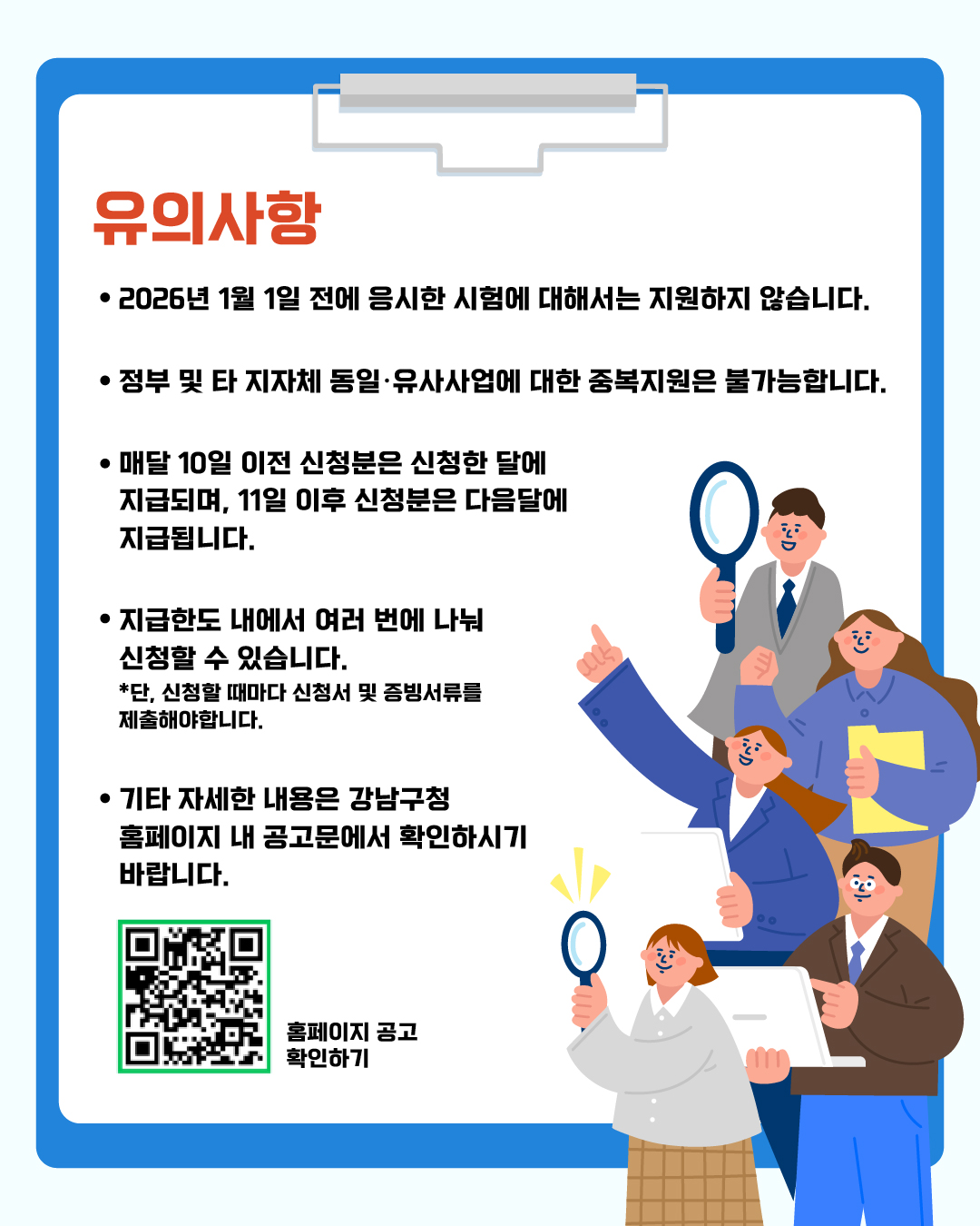 2026년 1월 1일 전에 응시한 시험에 대해서는 지원하지 않습니다. 정부 및 타 지자체 동일·유사사업에 대한 중복지원은 불가능합니다. 매달 10일 이전 신청분은 신청한 달에 지급되며, 11일 이후 신청분은 다음달에 지급됩니다. 지급한도 내에서 여러 번에 나눠 신청할 수 있습니다. 단, 신청할 때마다 신청서 및 증빙서류를 제출해야 합니다. 기타 자세한 내용은 강남구청 홈페이지 내 공고문에서 확인하시기 바랍니다.