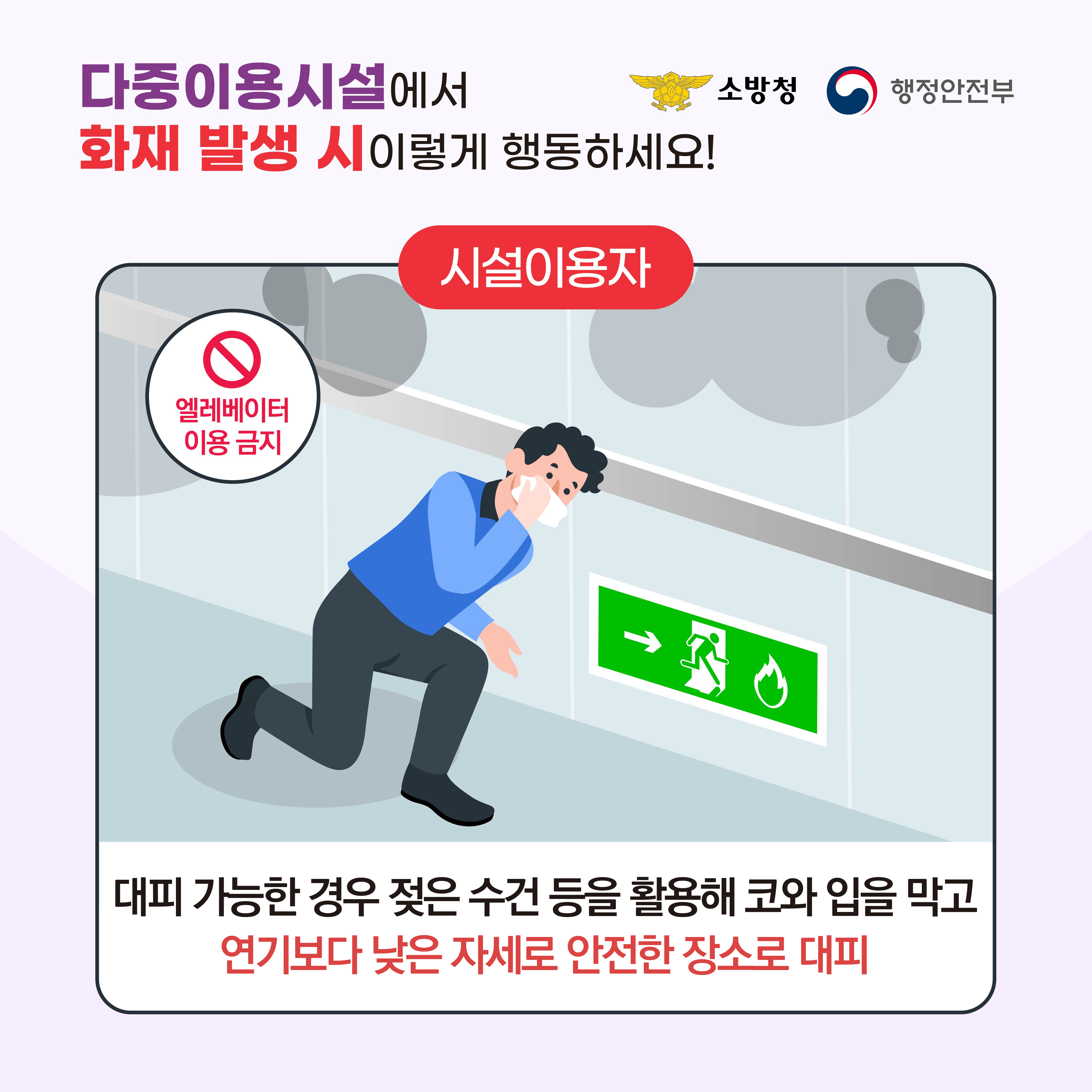 다중이용시설에서 화재 발생 시 이렇게 행동하세요! <시설이용자> 🚨엘레베이터 이용 금지! 🚨 📍대피 가능한 경우 젖은 수건 등을 활용해 코와 입을 막고 연기보다 낮은 자세로 안전한 장소로 대피