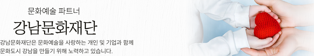 문화예술파트너 강남문화재단 강남문화재단은 문화예술을 사랑하는 개인 및 기업과 함께 문화도시 강남을 만들기 위해 노력하고 있습니다.