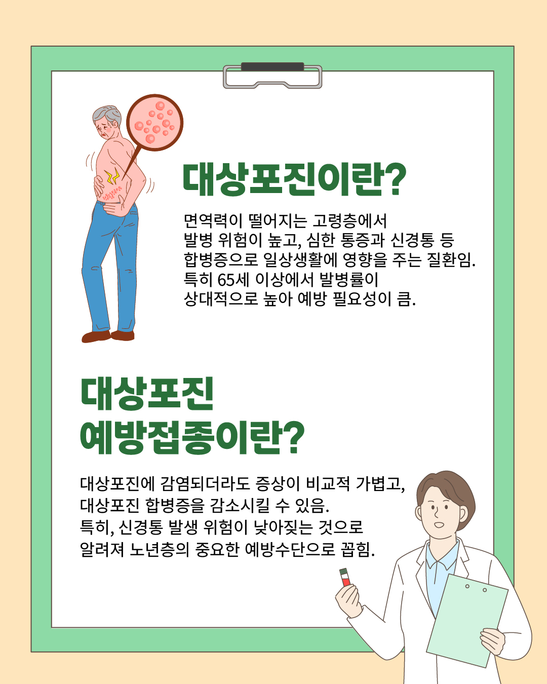 ✅대상포진이란? 면역력이 떨어지는 고령층에서 발병 위험이 높고, 심한 통증과 신경통 등 합병증으로 일상생활에 영향을 주는 질환임. 특히 65세 이상에서 발병률이 상대적으로 높아 예방 필요성이 큼. ✅대상포진 예방접종이란? 대상포진에 감염되더라도 증상이 비교적 가볍고, 대상포진 합병증을 감소시킬 수 있음. 특히, 신경통 발생 위험이 낮아지는 것으로 알려져 노년층의 중요한 예방수단으로 꼽힘.